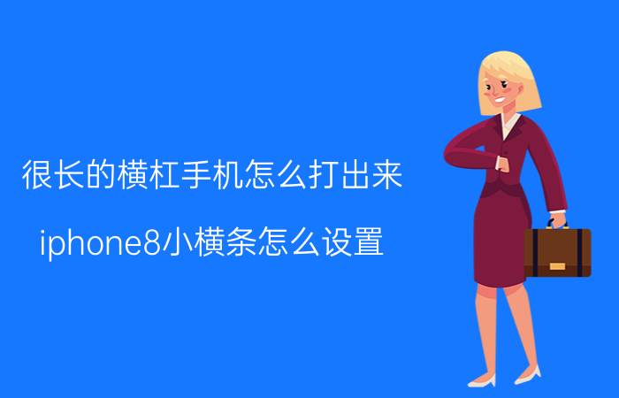 很长的横杠手机怎么打出来 iphone8小横条怎么设置？